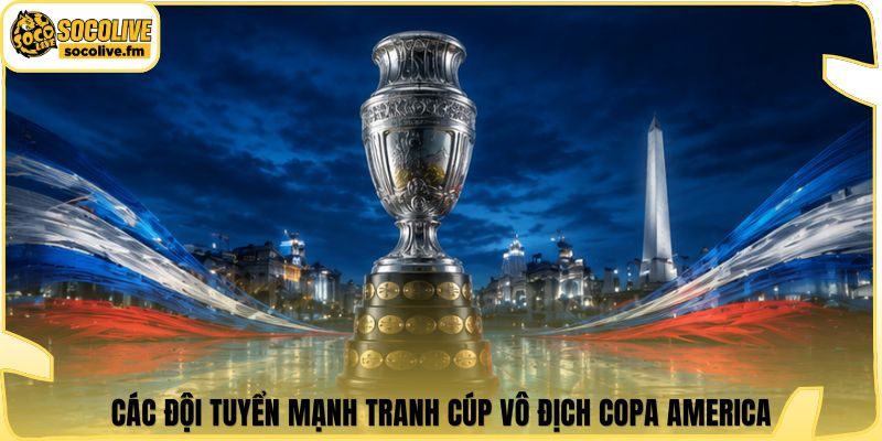 Các đội tuyển mạnh tranh cúp vô địch Copa America
