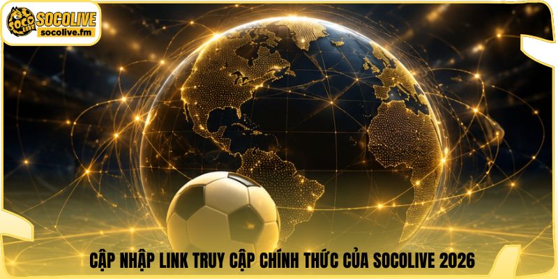 Cập nhập link truy cập chính thức của Socolive 2026