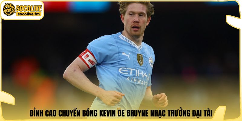Đỉnh cao chuyền bóng Kevin De Bruyne nhạc trưởng đại tài