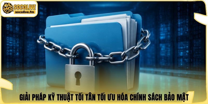 Giải pháp kỹ thuật tối tân tối ưu hóa chính sách bảo mật