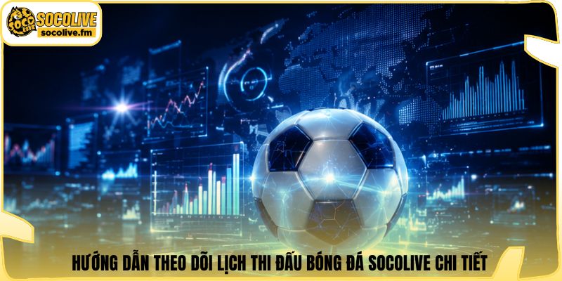 Hướng dẫn theo dõi lịch thi đấu bóng đá Socolive chi tiết